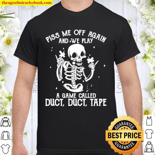 Funny White Skeleton Piss Me Off Again And We Play A Game Called Duct  Shirt