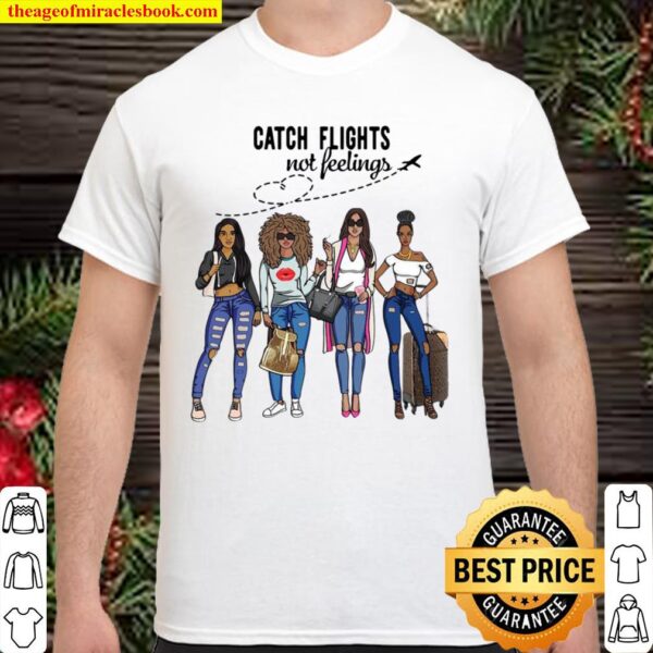 Girls Trip Catch flights not feelings Shirt