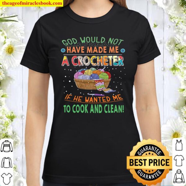 God Would Not Have Made Me A Crocheter If He Wanted Me To Cook And Cle Classic Women T-Shirt