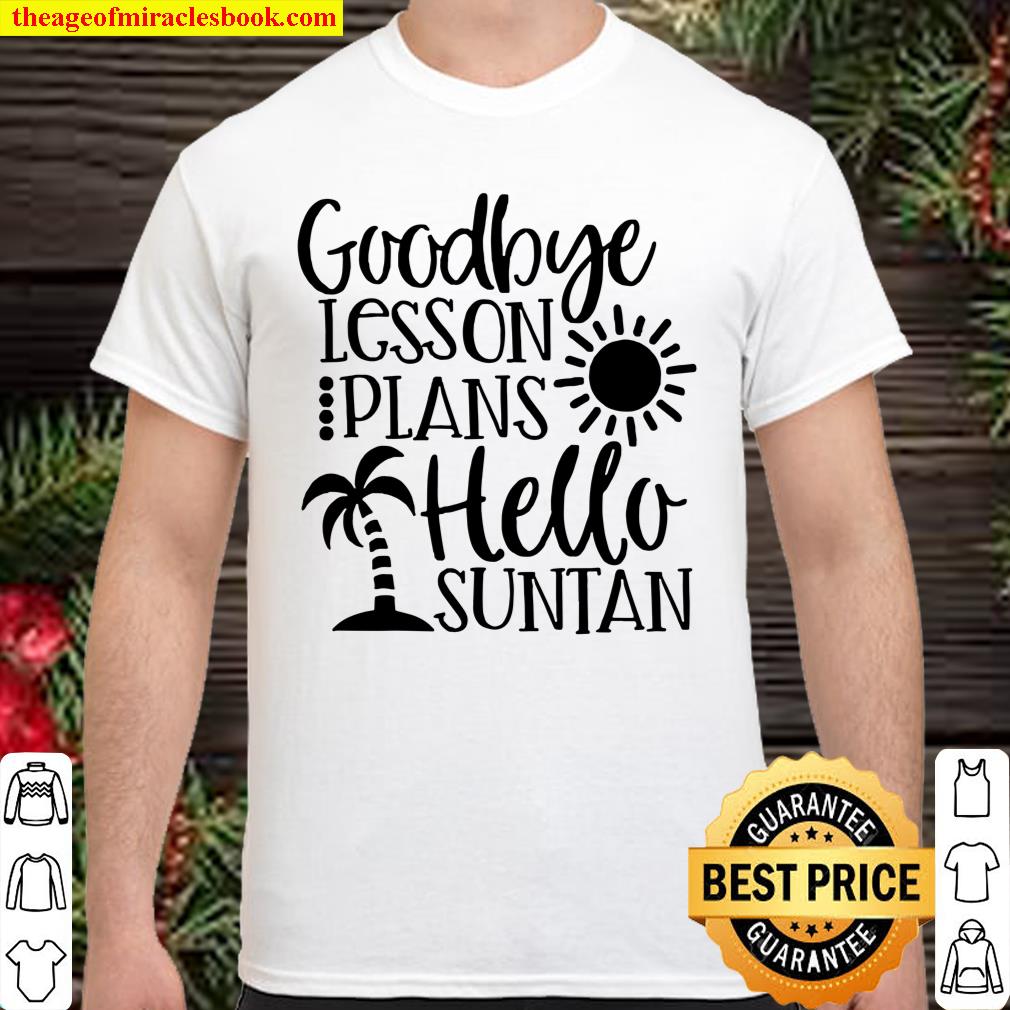 Goodbye Lesson Plans Hello Suntan shirt, hoodie, tank top, sweater