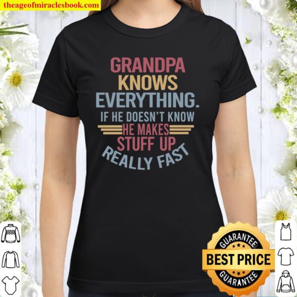 Grandpa Knows Everything If He Doesn’t Know He Makes Stuff Up Really F Classic Women T-Shirt