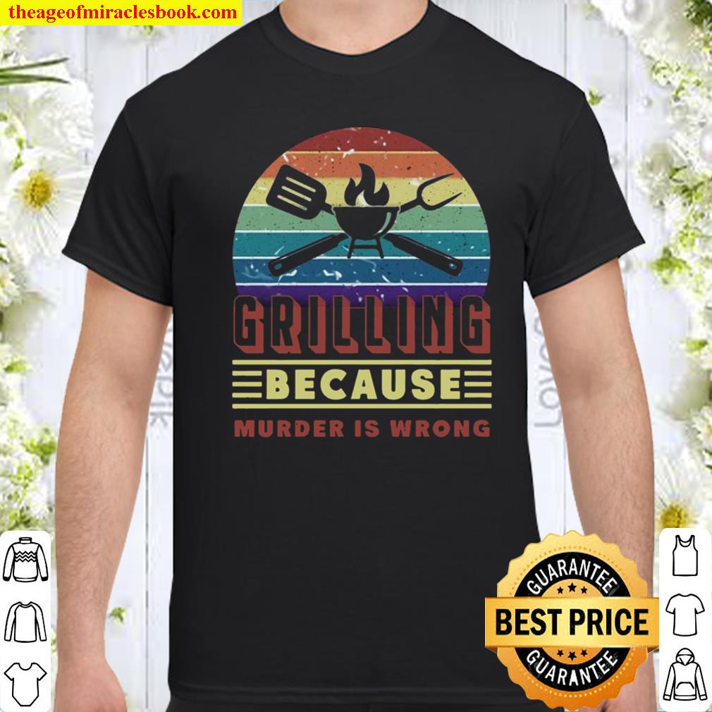 Grilling Because Murder Is Wrong shirt, hoodie, tank top, sweater