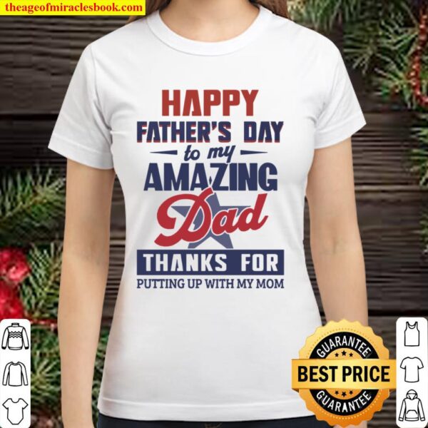Happy Fathers Day To My Amazing Dad Thanks For Putting Up With My Mom Classic Women T-Shirt