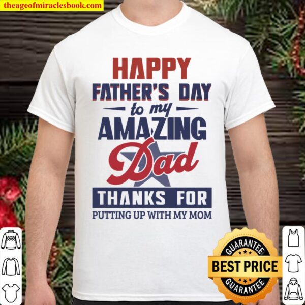 Happy Fathers Day To My Amazing Dad Thanks For Putting Up With My Mom Shirt