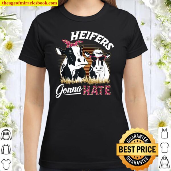 Heifers Gonna Hate Heifer Gifts Heifer Cow Ranching Heifers Classic Women T-Shirt