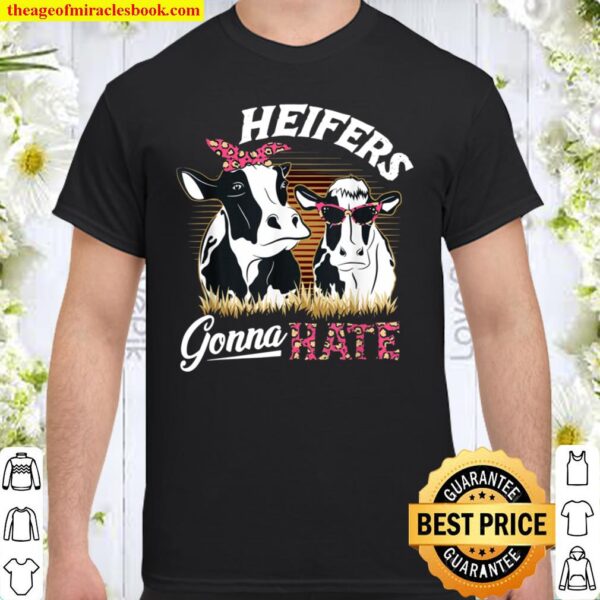 Heifers Gonna Hate Heifer Gifts Heifer Cow Ranching Heifers Shirt