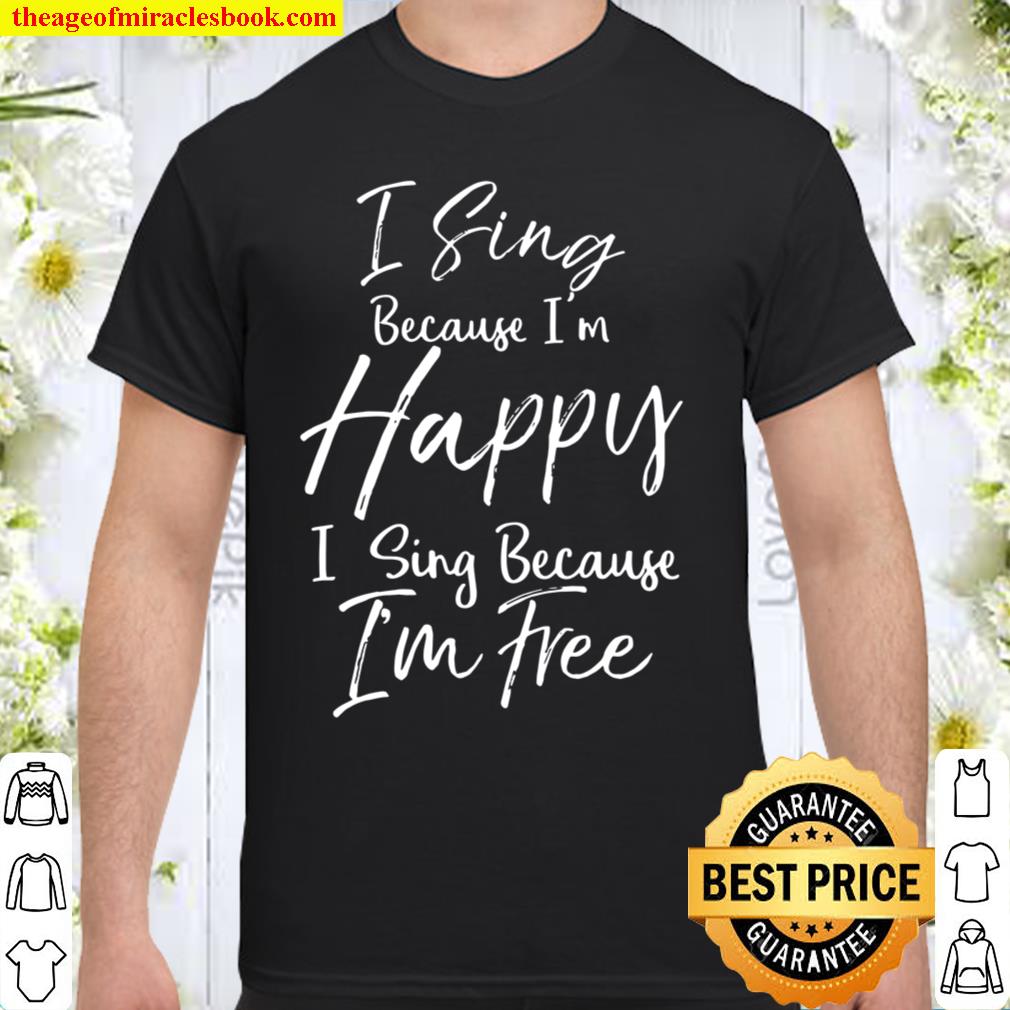 Hymn Quote I Sign Because I’m Happy I Sing Because I’m Free hot Shirt, Hoodie, Long Sleeved, SweatShirt
