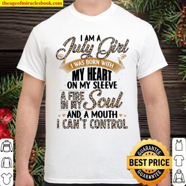 I Am A July Girl I Was Born With My Heart On My Sleeve A Fire In My So Shirt