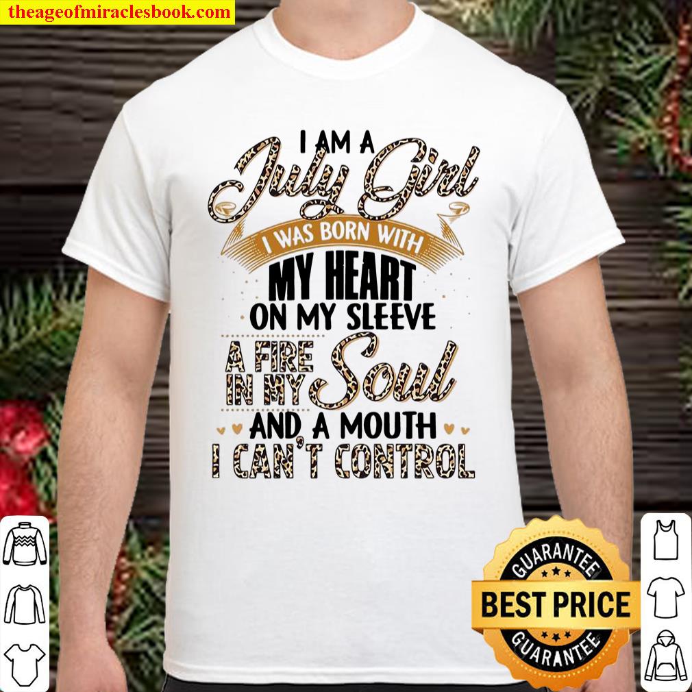 I Am A July Girl I Was Born With My Heart On My Sleeve A Fire In My Soul And A Mouth I Can’t Control shirt, hoodie, tank top, sweater