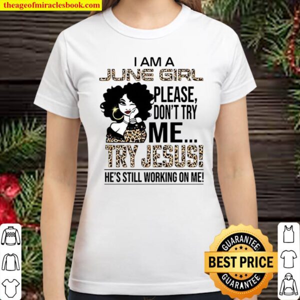 I Am A June Girl Please Don’t Try Me Try Jesus He’s Still Working On M Classic Women T-Shirt