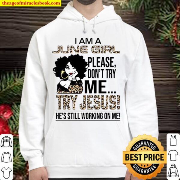 I Am A June Girl Please Don’t Try Me Try Jesus He’s Still Working On M Hoodie
