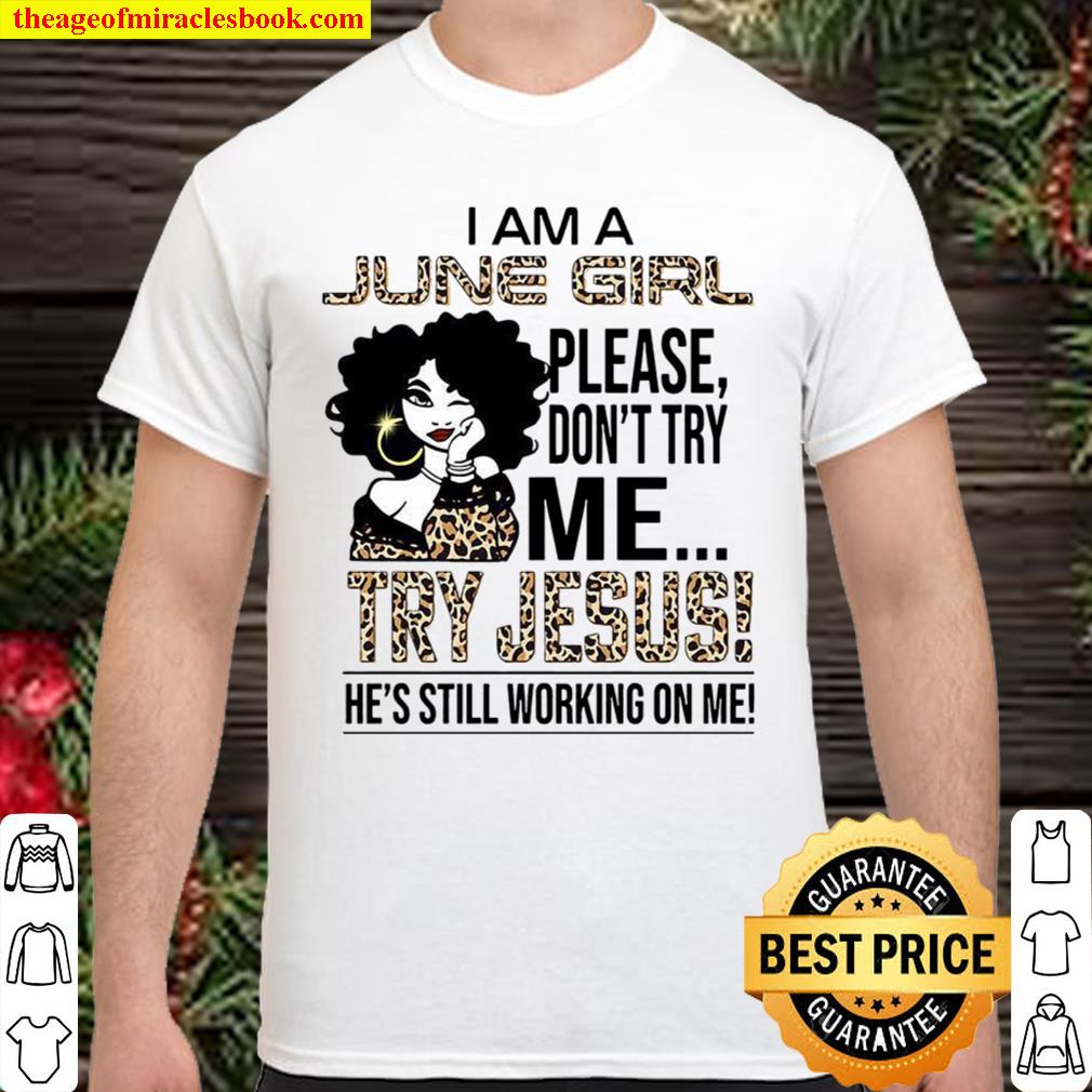 I Am A June Girl Please Don’t Try Me Try Jesus He’s Still Working On Me new Shirt, Hoodie, Long Sleeved, SweatShirt