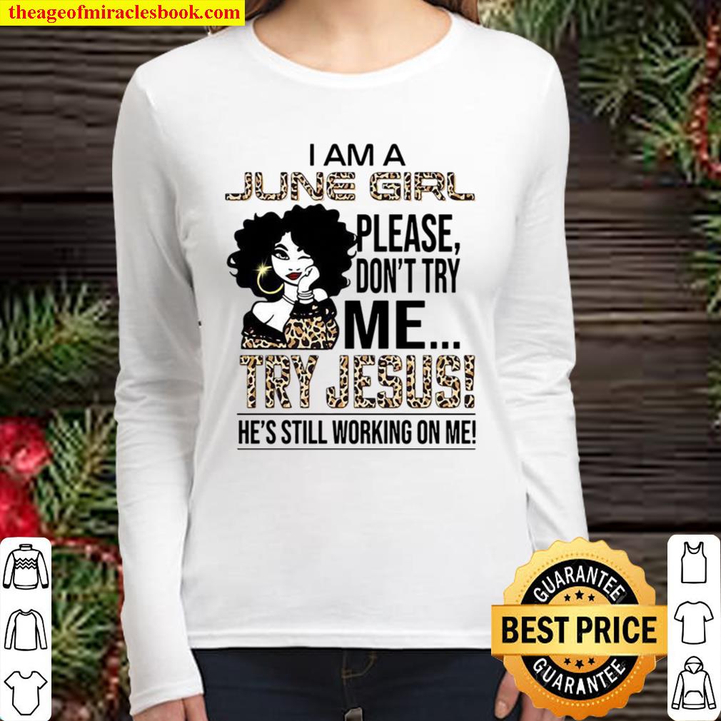 I Am A June Girl Please Don’t Try Me Try Jesus He’s Still Working On M Women Long Sleeved