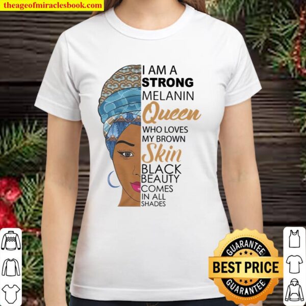 I Am A Strong Melanin Queen Who Loves My Brown Skin Black Beauty Comes Classic Women T-Shirt