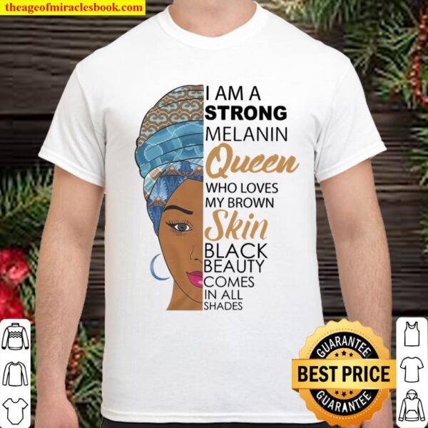 I Am A Strong Melanin Queen Who Loves My Brown Skin Black Beauty Comes Shirt