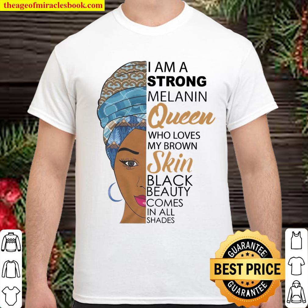 I Am A Strong Melanin Queen Who Loves My Brown Skin Black Beauty Comes In All Shades shirt, hoodie, tank top, sweater