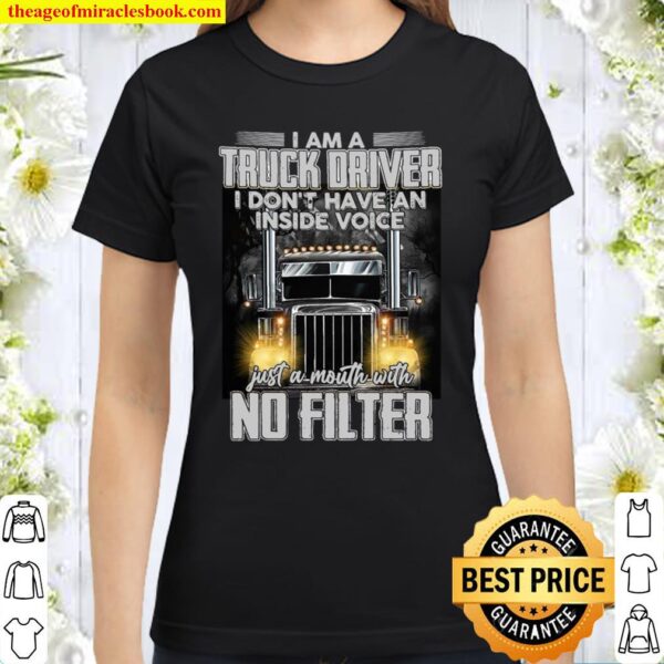I Am A Truck Driver I Don’t Have An Inside Voice Just A Mouth With No Classic Women T-Shirt
