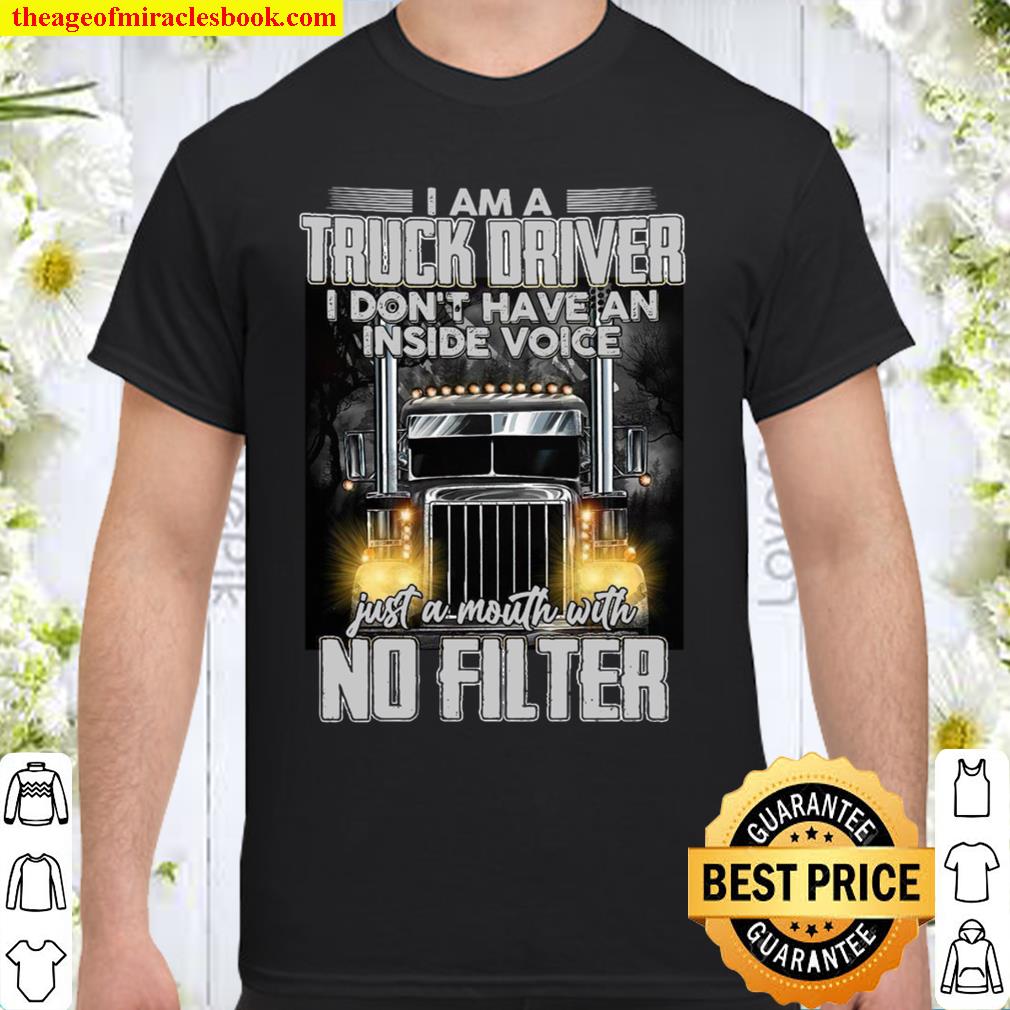 I Am A Truck Driver I Don’t Have An Inside Voice Just A Mouth With No Filter 2021 Shirt, Hoodie, Long Sleeved, SweatShirt