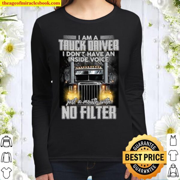 I Am A Truck Driver I Don’t Have An Inside Voice Just A Mouth With No Women Long Sleeved
