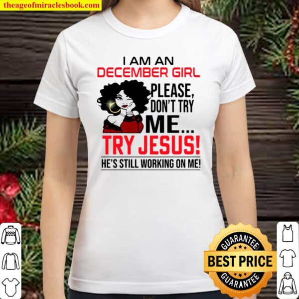 I Am An December Girl Please Don’t Try Me Try Jesus He’s Still Working Classic Women T-Shirt