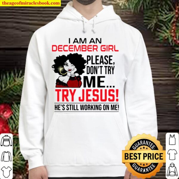I Am An December Girl Please Don’t Try Me Try Jesus He’s Still Working Hoodie