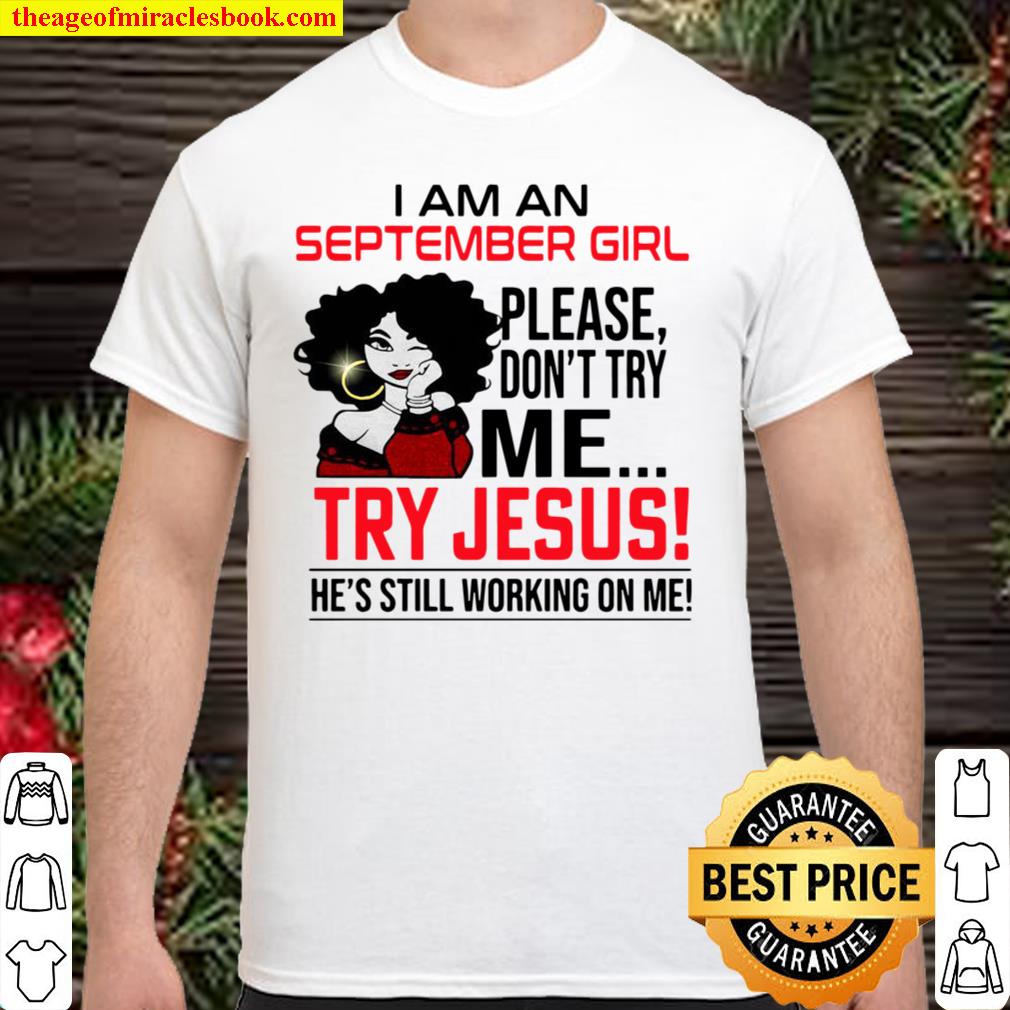 I Am An September Girl Please Don’t Try Me Try Jesus He’s Still Working On Me hot Shirt, Hoodie, Long Sleeved, SweatShirt