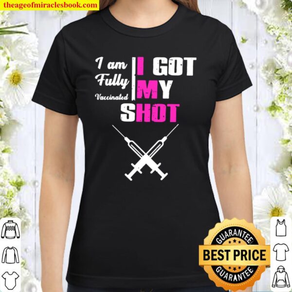 I Am Fully Vaccinated I Got My Shot Funny Pro Vaccine Classic Women T-Shirt
