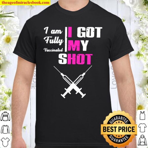 I Am Fully Vaccinated I Got My Shot Funny Pro Vaccine Shirt