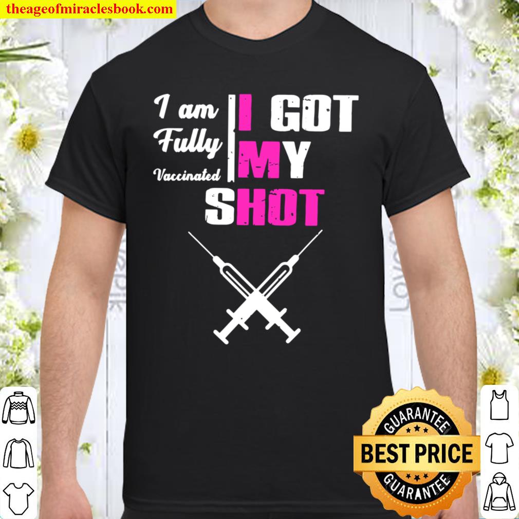 I Am Fully Vaccinated I Got My Shot Funny Pro Vaccine limited Shirt, Hoodie, Long Sleeved, SweatShirt