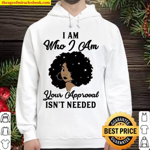 I Am Who I Am Your Approval Isn’t Needed Hoodie