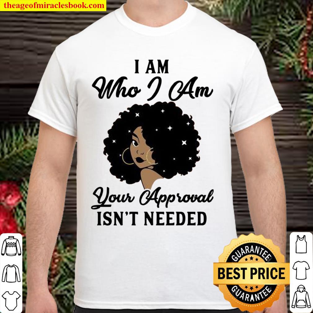 I Am Who I Am Your Approval Isn’t Needed Shirt