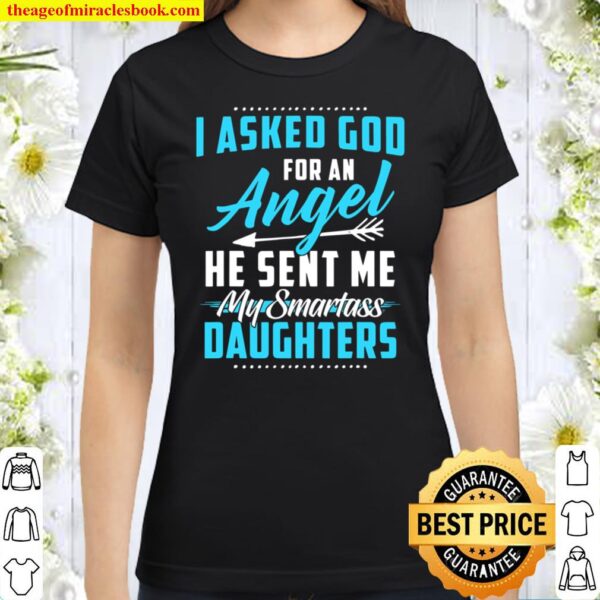 I Asked God For An Angel He Sent Me My Smartass Daughters Classic Women T-Shirt