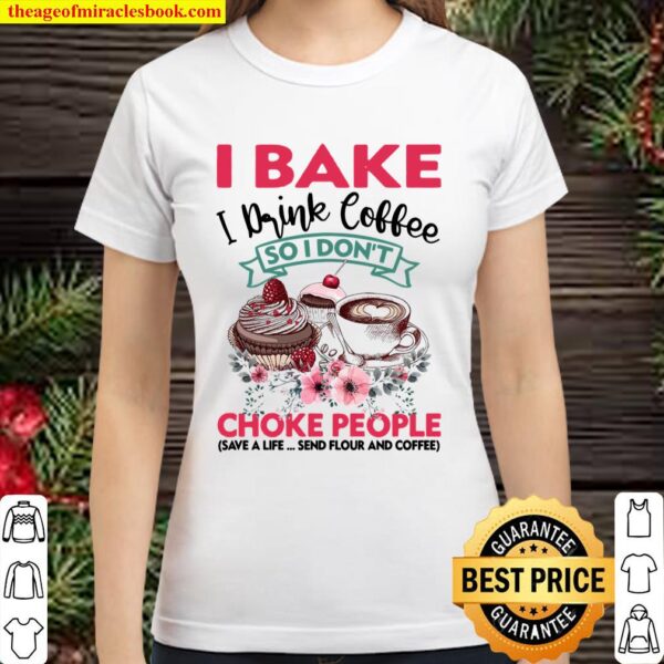 I Bake I Drink Coffee So I Don’t Choke People Classic Women T-Shirt