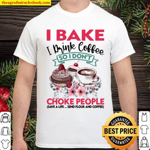 I Bake I Drink Coffee So I Don’t Choke People Shirt