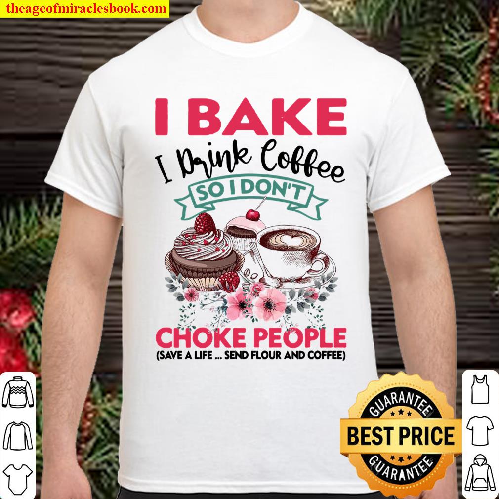 I Bake I Drink Coffee So I Don’t Choke People shirt, hoodie, tank top, sweater