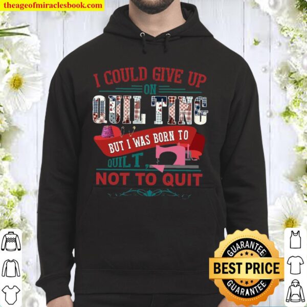 I Could Give Up On Quilting But I Was Born To Quilt Not To Quit Hoodie