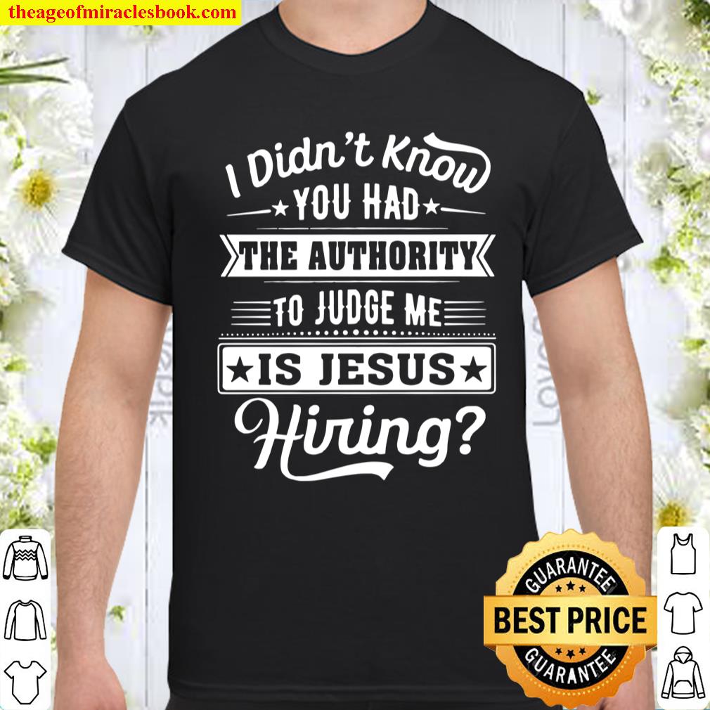I Didn’t Know You Had The Authority To Judge Me Is Jesus Hiring shirt, hoodie, tank top, sweater