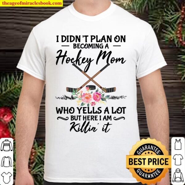 I Didn’t Plan On Becoming A Hockey Mom Who Yells A Lot But Here I Am K Shirt