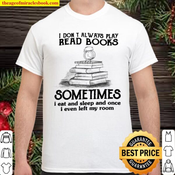I Dont Always Play Read Books Sometimes I Eat And Sleep And Once I Eve Shirt