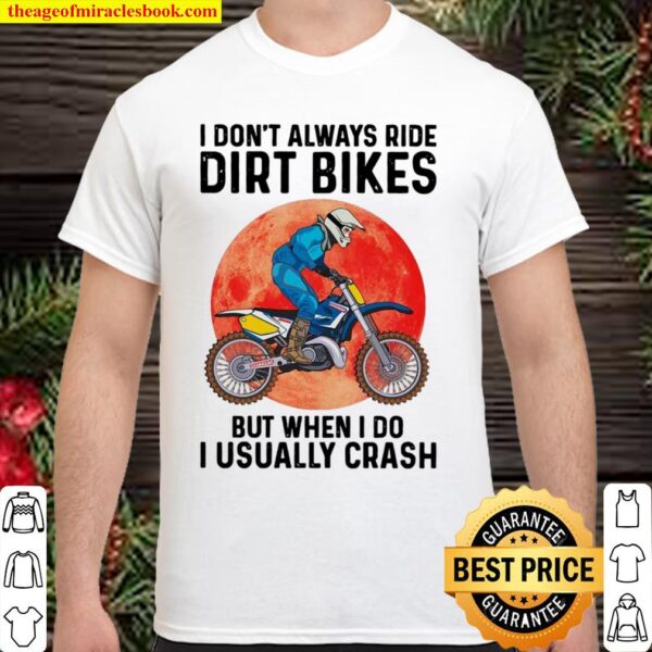 I Don’t Always Ride Dirt Bikes But When I Do I Usually Crash Shirt