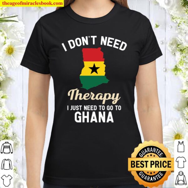 I Don’t Need Therapy I Just Need To Go To Ghana Classic Women T-Shirt