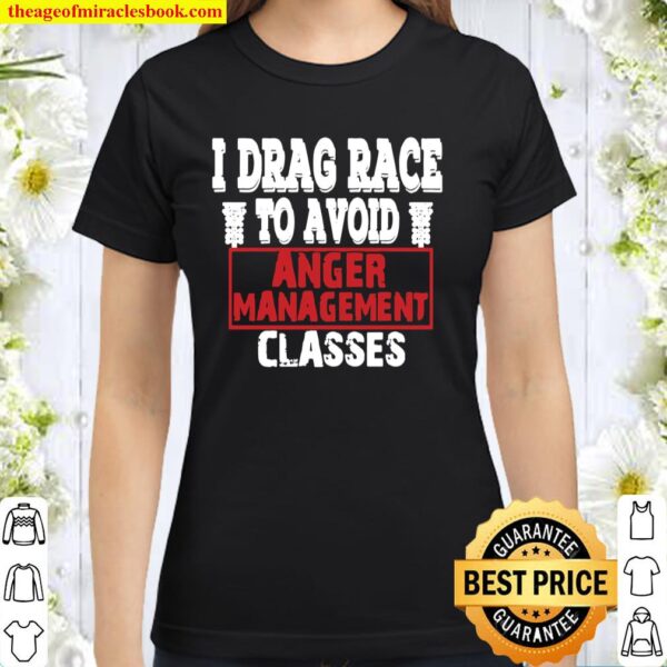I Drag Race To Avoid Anger Management Classes Classic Women T-Shirt