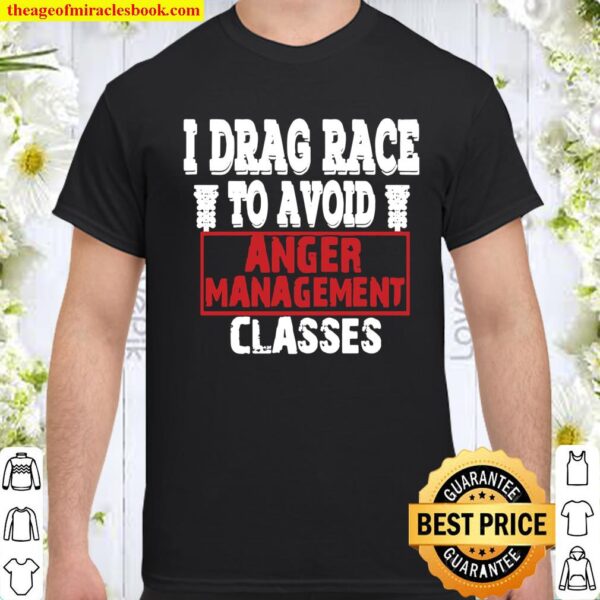 I Drag Race To Avoid Anger Management Classes Shirt