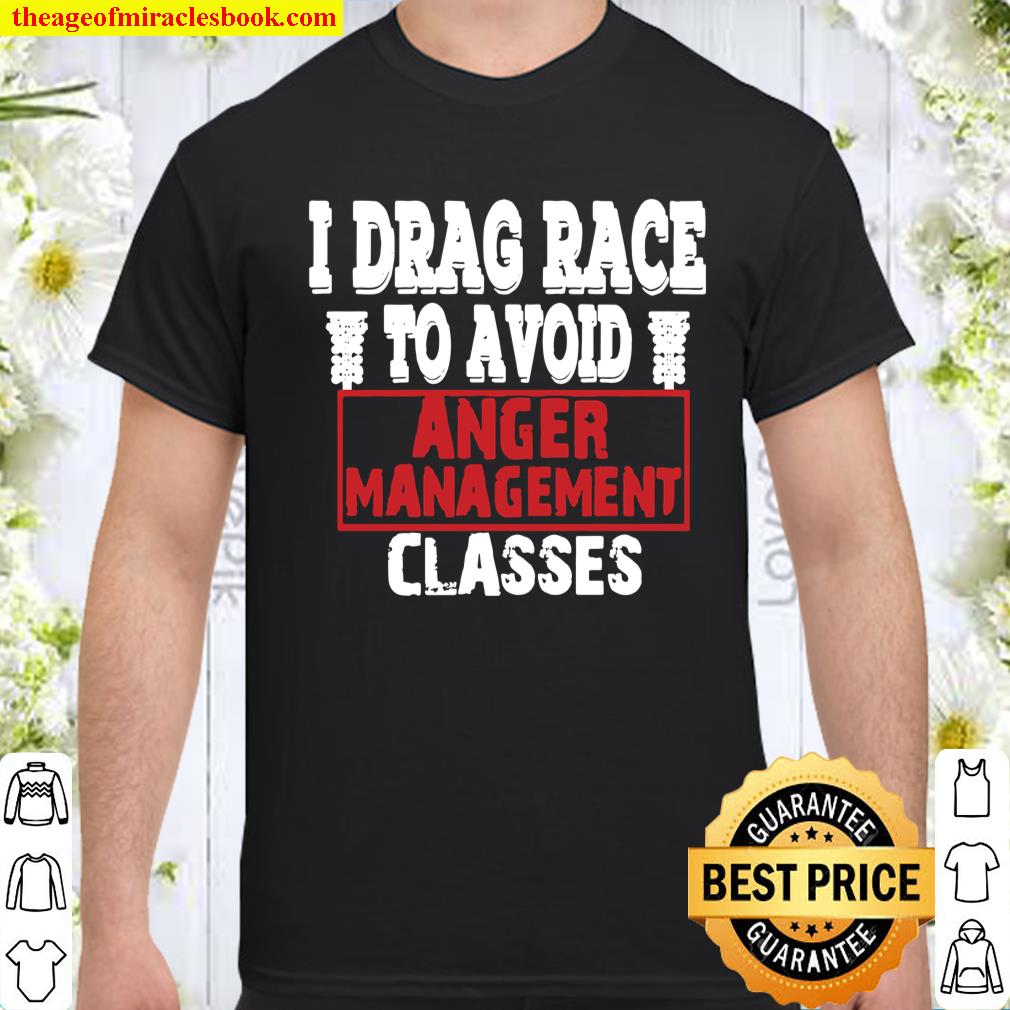 I Drag Race To Avoid Anger Management Classes shirt, hoodie, tank top, sweater