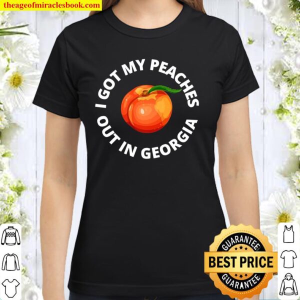 I Got My Peaches Out In Georgia Classic Women T-Shirt