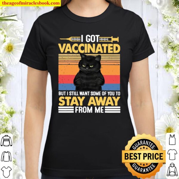 I Got Vaccinated But I Still Want Some Of You To Stay Cat Classic Women T-Shirt