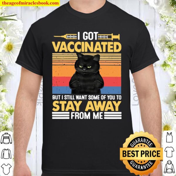 I Got Vaccinated But I Still Want Some Of You To Stay Cat Shirt