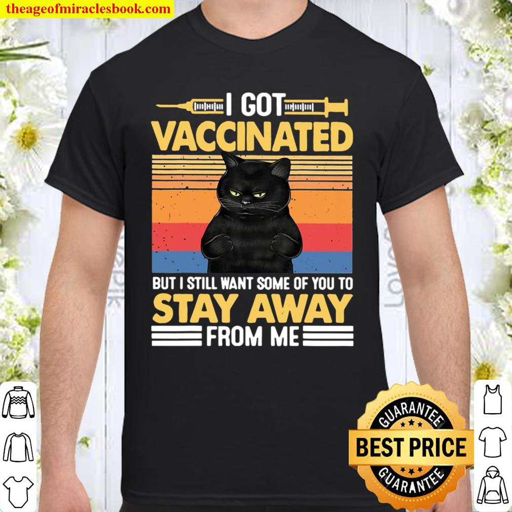 I Got Vaccinated But I Still Want Some Of You To Stay Cat 2021 Shirt, Hoodie, Long Sleeved, SweatShirt