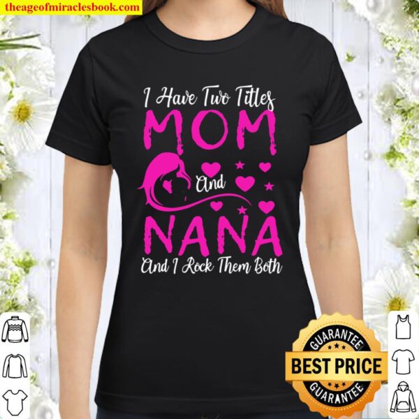 I Have Two Titles Mom And Nana And I Rock Them Both Classic Women T-Shirt