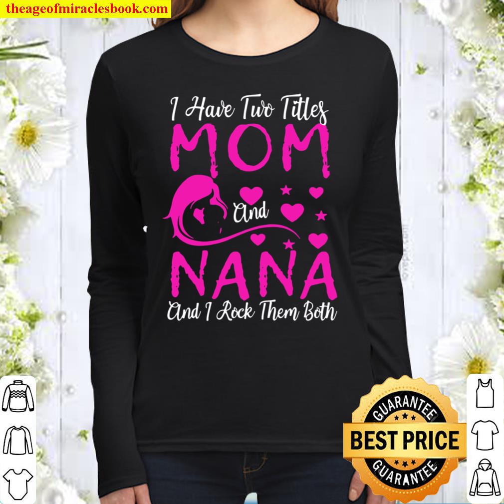 I Have Two Titles Mom And Nana And I Rock Them Both Women Long Sleeved